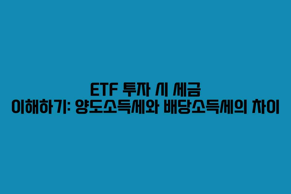 ETF 투자 시 세금 이해하기: 양도소득세와 배당소득세의 차이