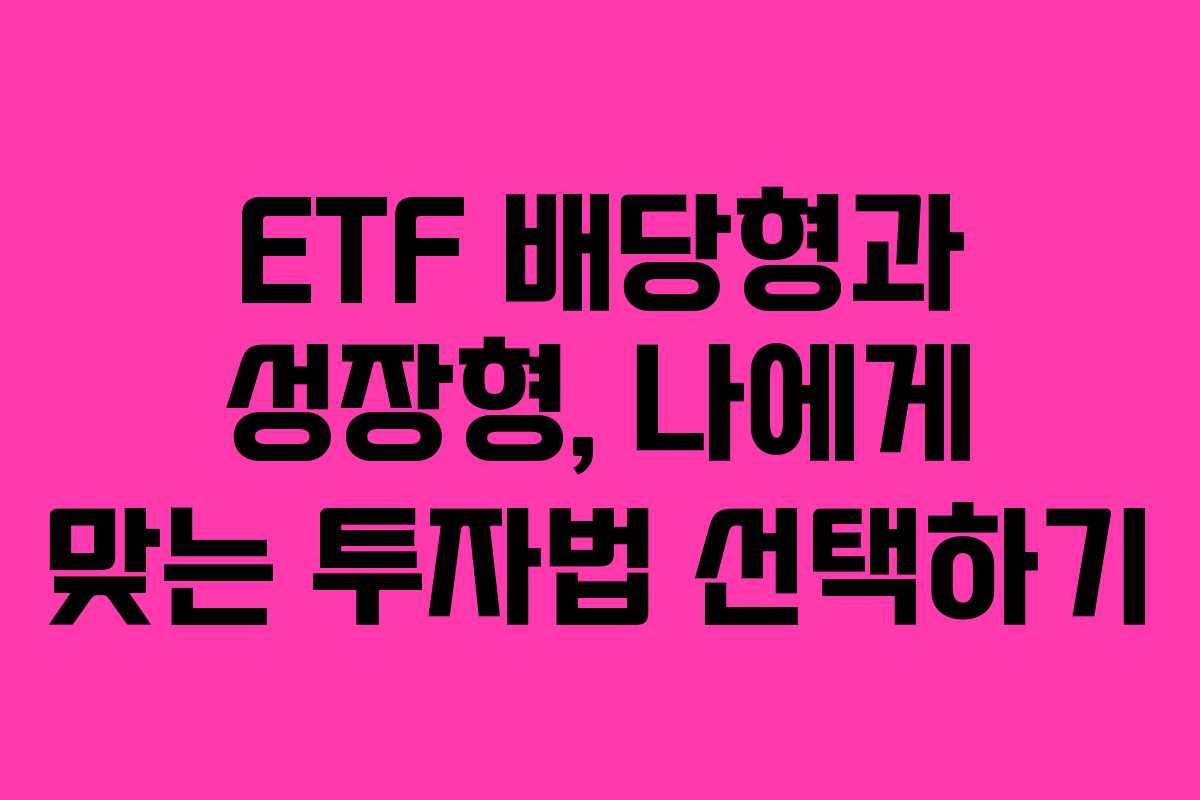 ETF 배당형과 성장형, 나에게 맞는 투자법 선택하기