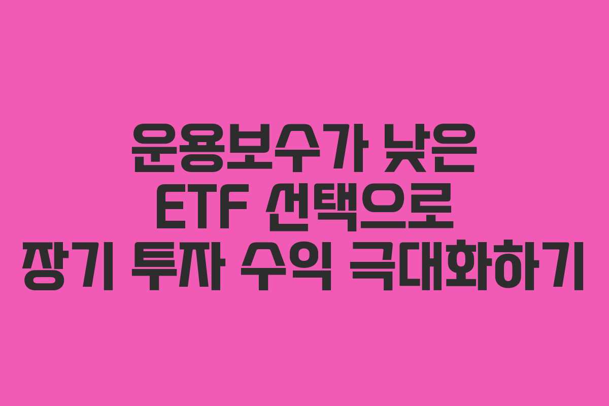 운용보수가 낮은 ETF 선택으로 장기 투자 수익 극대화하기