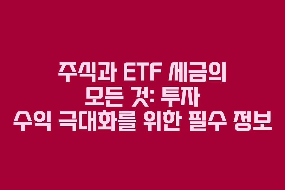 주식과 ETF 세금의 모든 것: 투자 수익 극대화를 위한 필수 정보