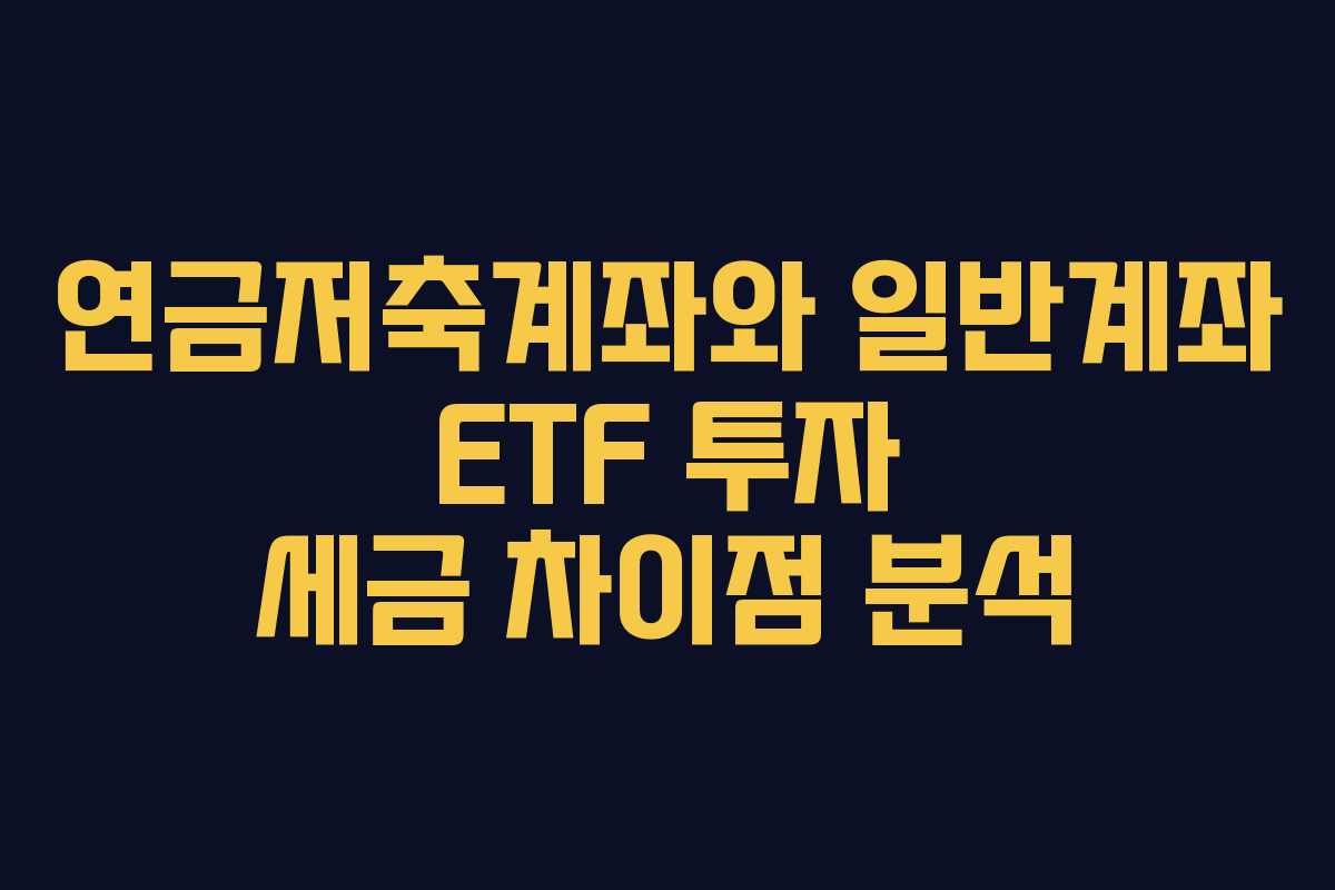 연금저축계좌와 일반계좌 ETF 투자 세금 차이점 분석