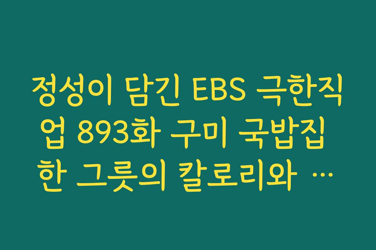정성이 담긴 EBS 극한직업 893화 구미 국밥집 한 그릇의 칼로리와 가격