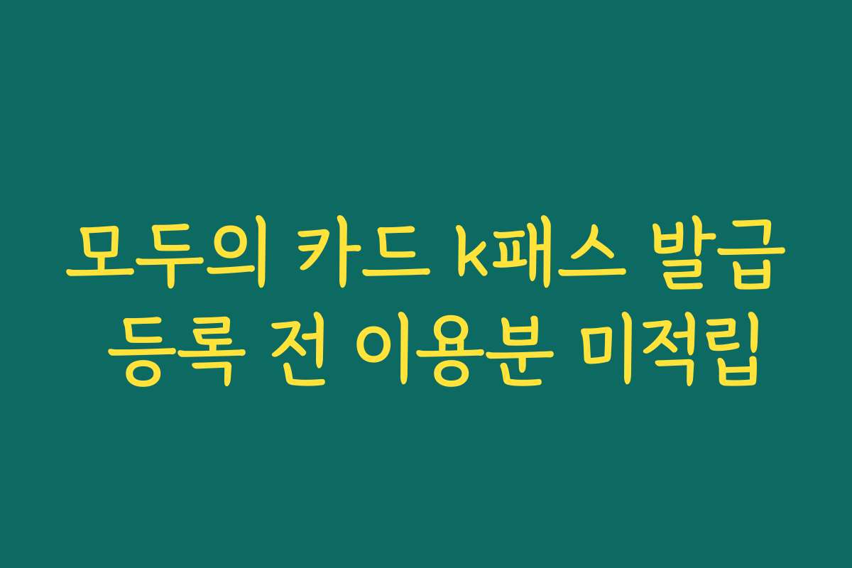 모두의 카드 k패스 발급 등록 전 이용분 미적립