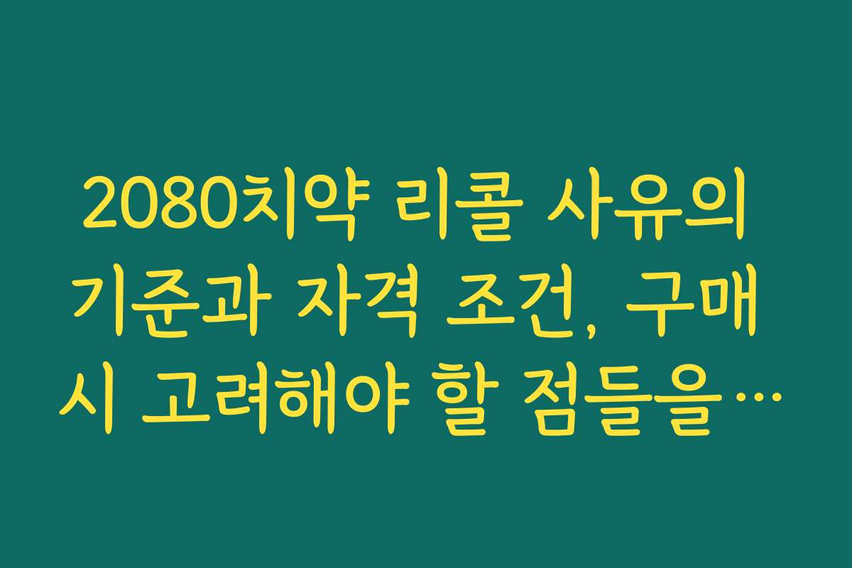 2080치약 리콜 사유의 기준과 자격 조건, 구매 시 고려해야 할 점들을 설명합니다