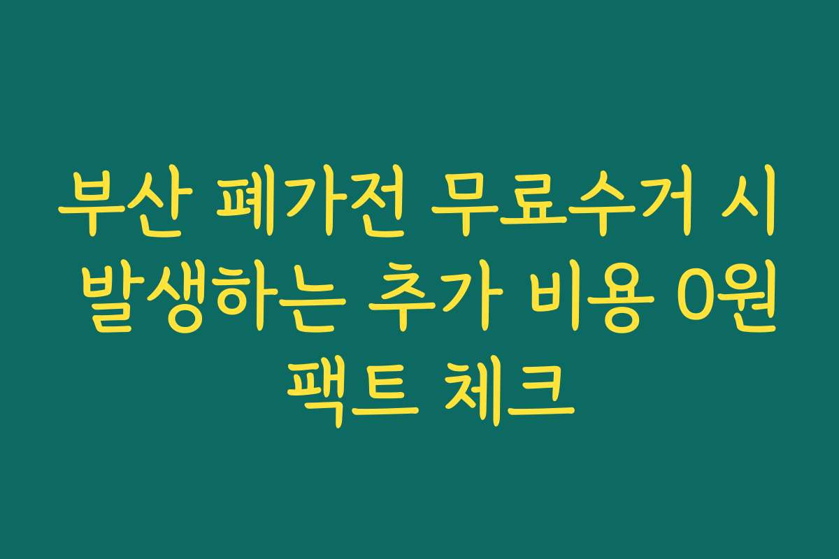 부산 폐가전 무료수거 시 발생하는 추가 비용 0원 팩트 체크