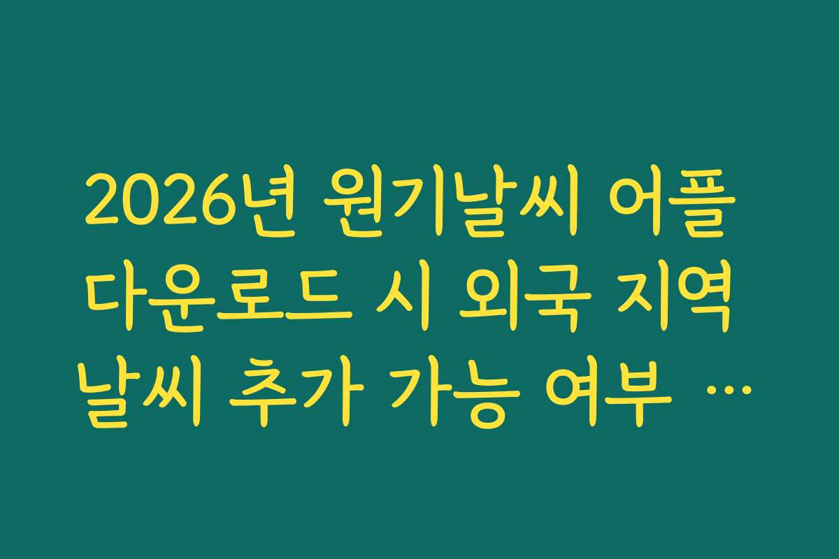 2026년 원기날씨 어플 다운로드 시 외국 지역 날씨 추가 가능 여부 팩트체크