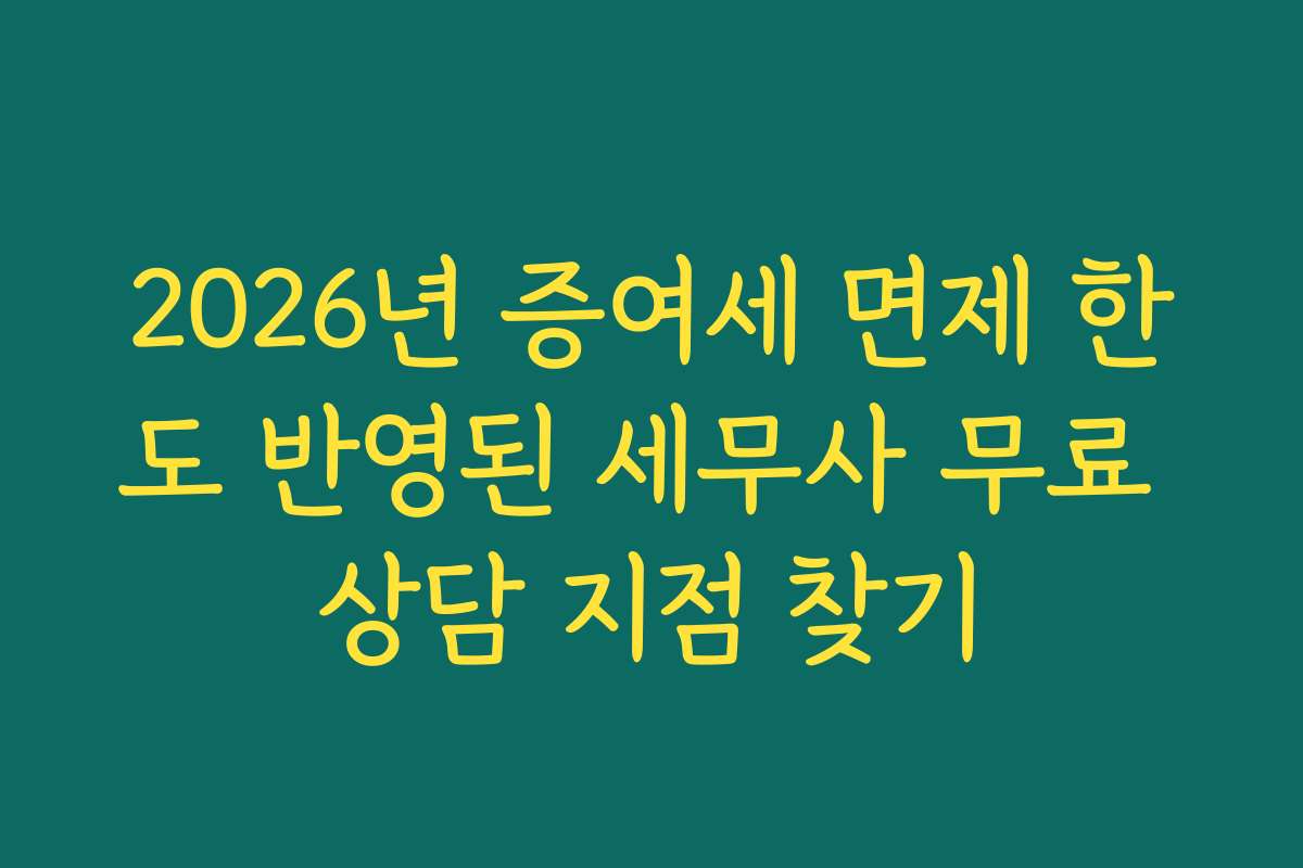 2026년 증여세 면제 한도 반영된 세무사 무료 상담 지점 찾기
