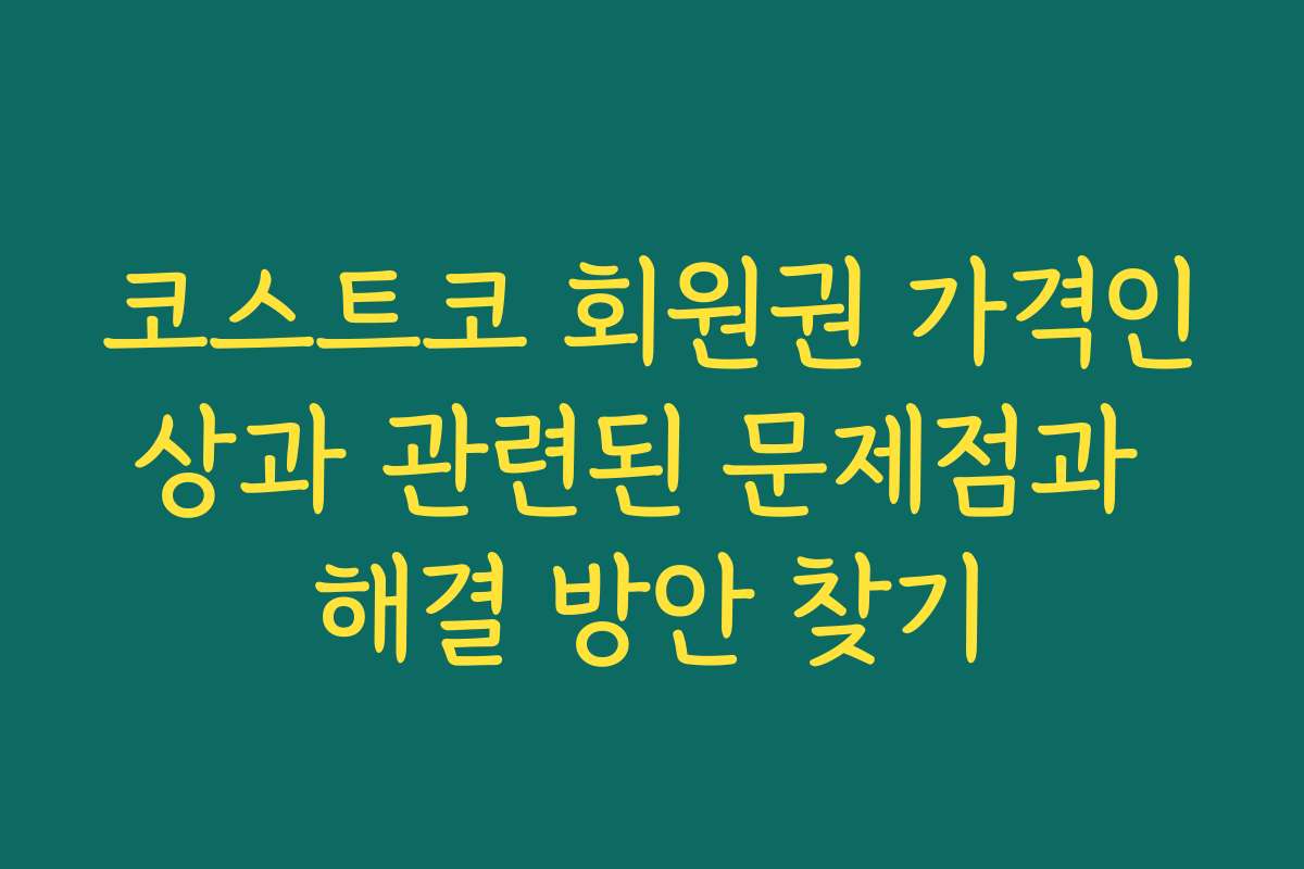 코스트코 회원권 가격인상과 관련된 문제점과 해결 방안 찾기