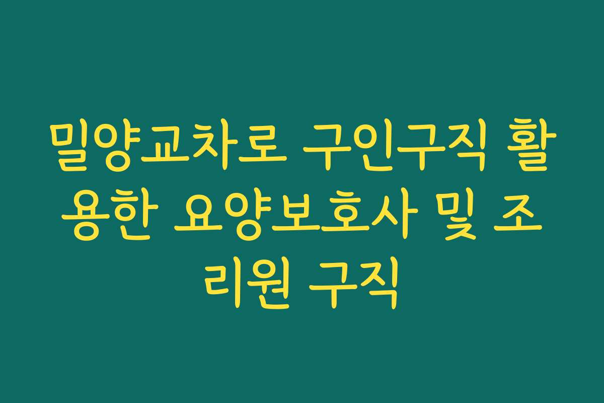 밀양교차로 구인구직 활용한 요양보호사 및 조리원 구직