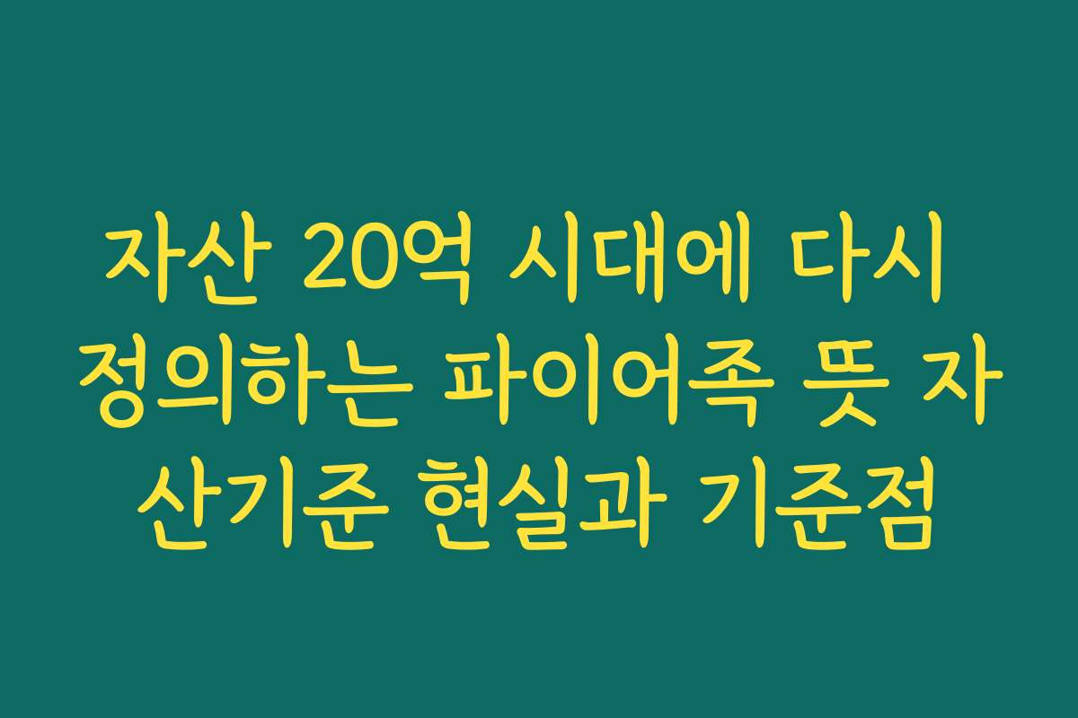 자산 20억 시대에 다시 정의하는 파이어족 뜻 자산기준 현실과 기준점