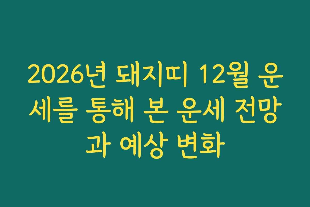 2026년 돼지띠 12월 운세를 통해 본 운세 전망과 예상 변화