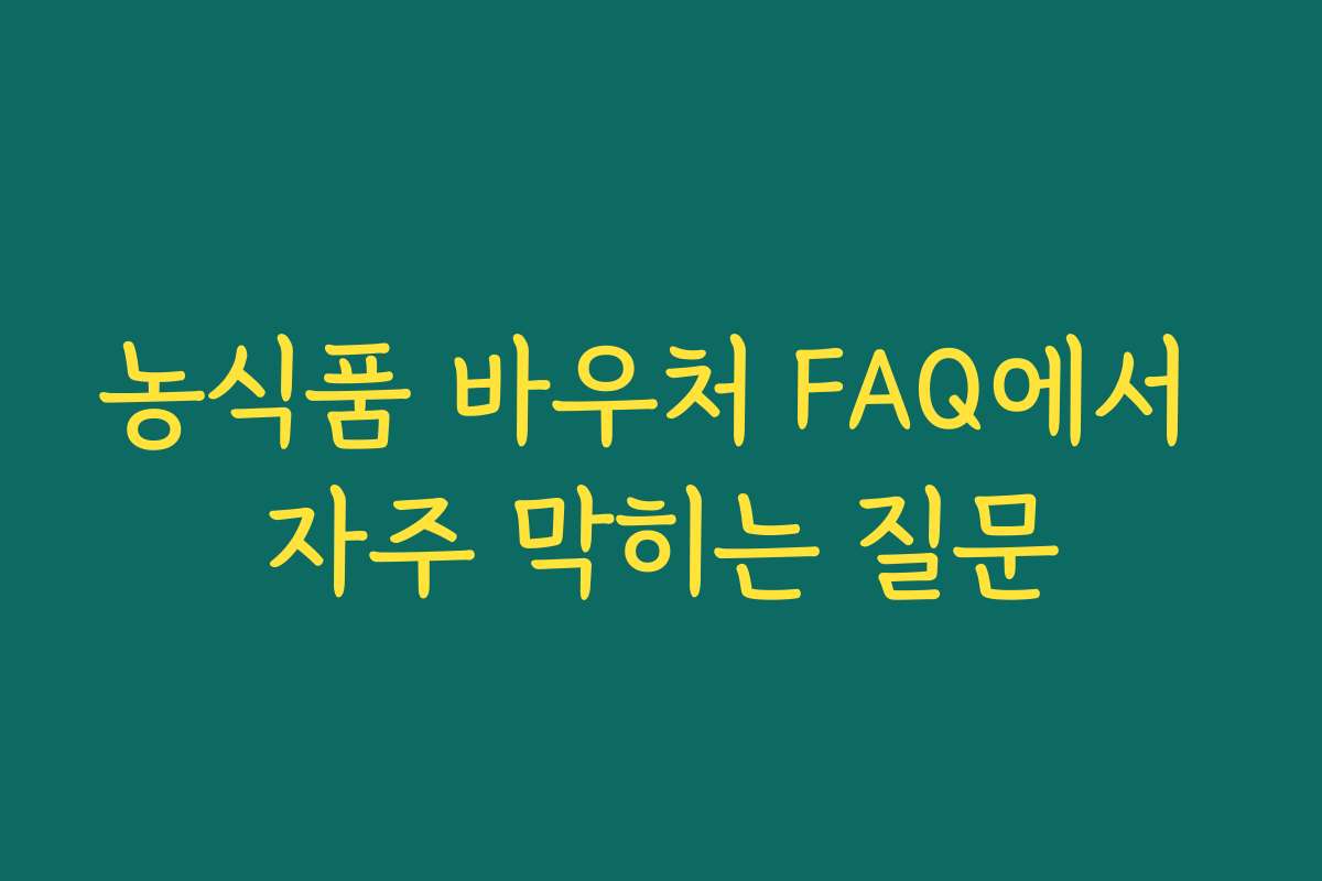 농식품 바우처 FAQ에서 자주 막히는 질문
