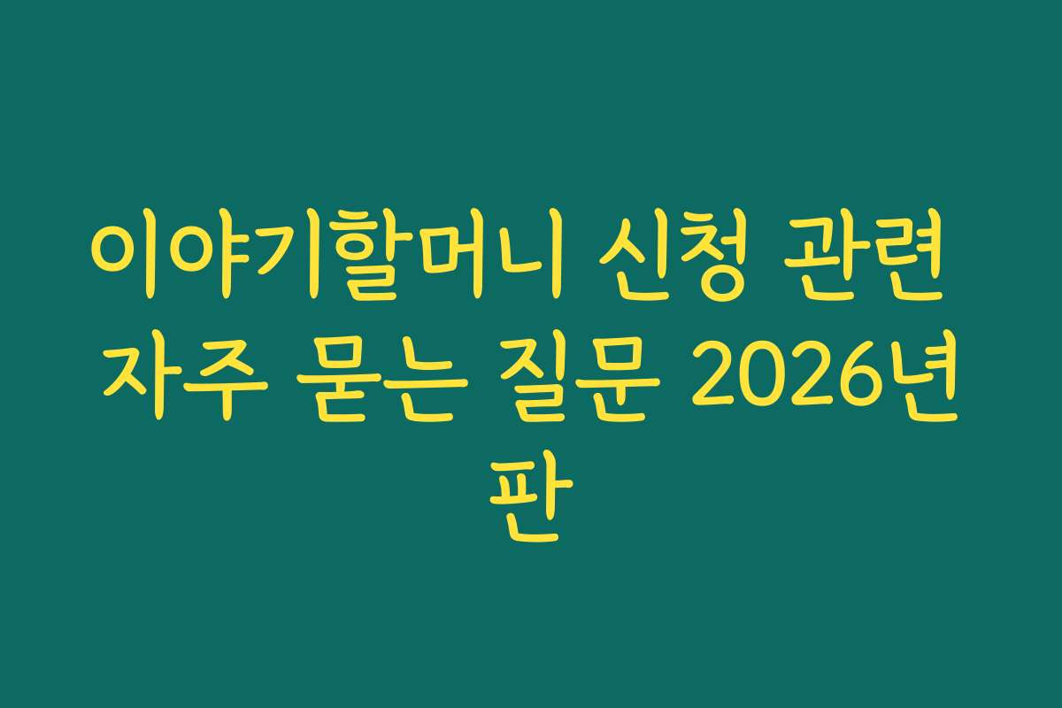 이야기할머니 신청 관련 자주 묻는 질문 2026년판
