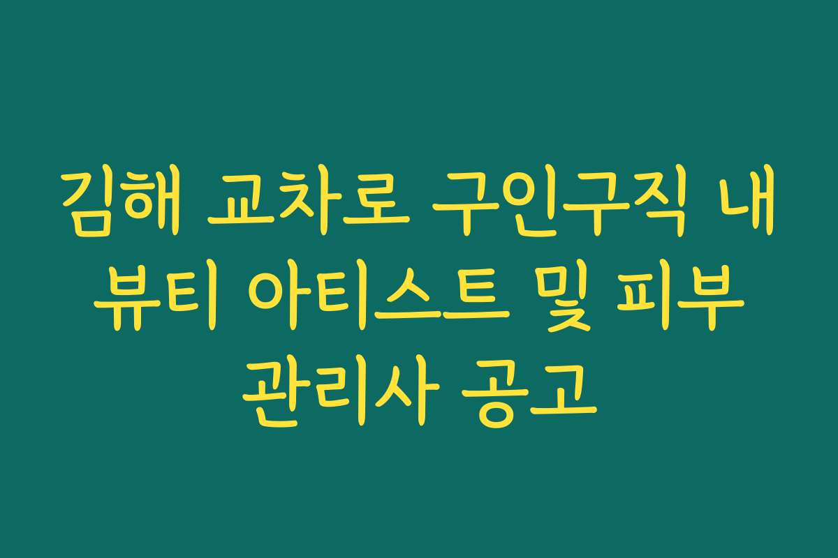 김해 교차로 구인구직 내 뷰티 아티스트 및 피부 관리사 공고