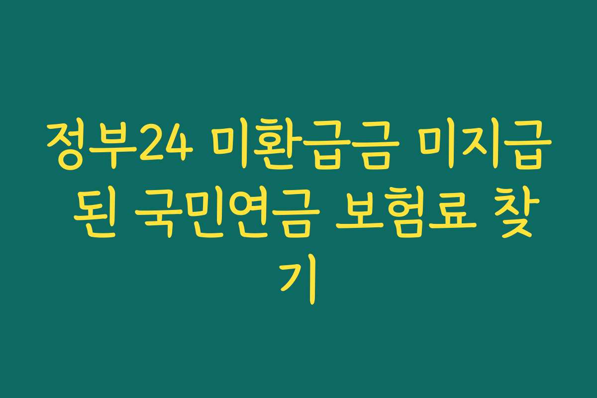 정부24 미환급금 미지급 된 국민연금 보험료 찾기