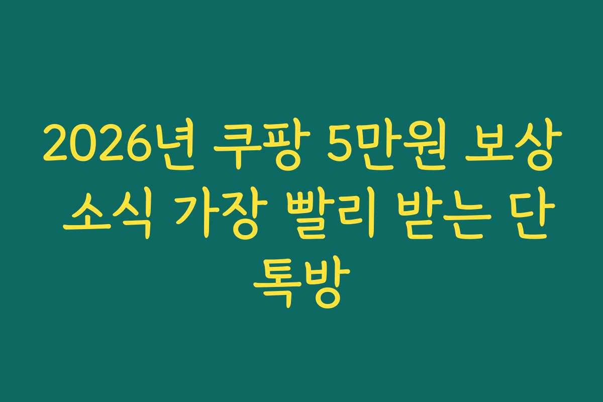 2026년 쿠팡 5만원 보상 소식 가장 빨리 받는 단톡방