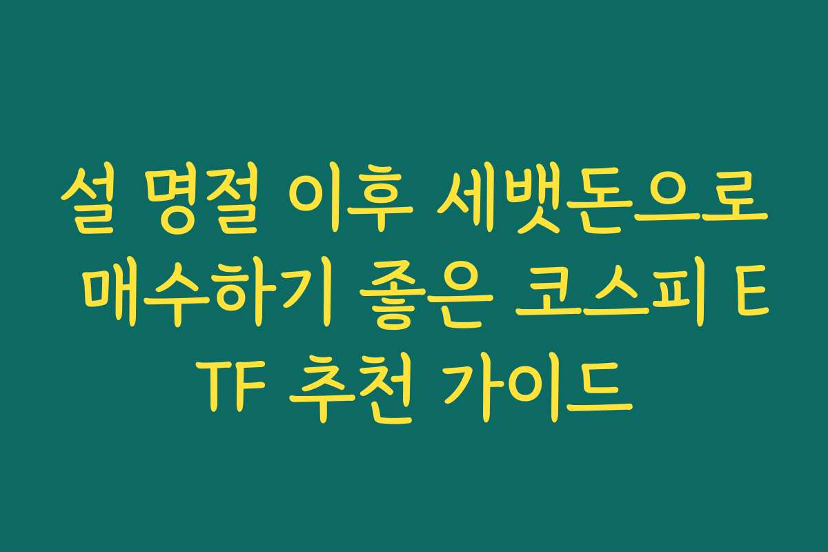 설 명절 이후 세뱃돈으로 매수하기 좋은 코스피 ETF 추천 가이드