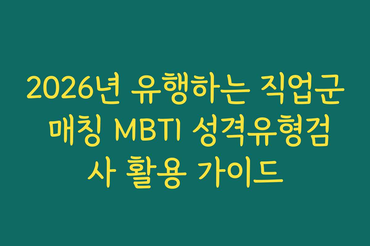 2026년 유행하는 직업군 매칭 MBTI 성격유형검사 활용 가이드