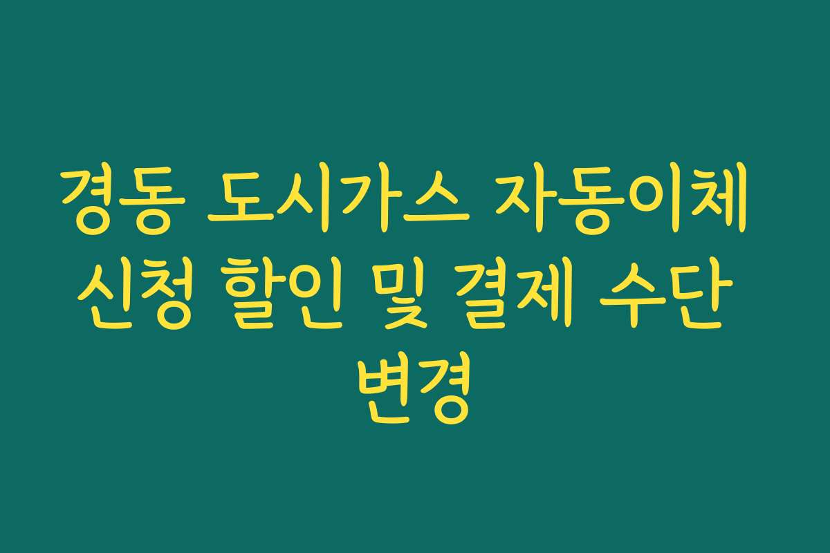 경동 도시가스 자동이체 신청 할인 및 결제 수단 변경
