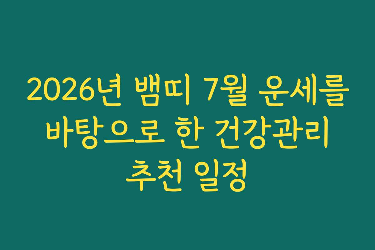 2026년 뱀띠 7월 운세를 바탕으로 한 건강관리 추천 일정