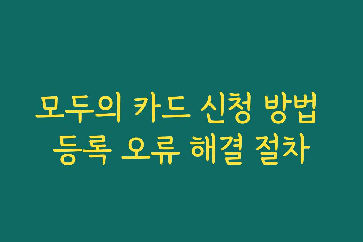 모두의 카드 신청 방법 등록 오류 해결 절차