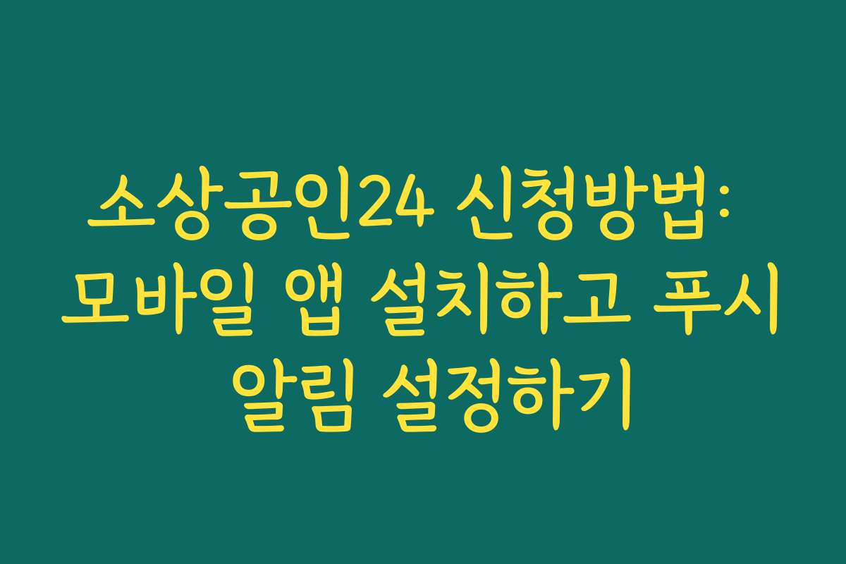 소상공인24 신청방법: 모바일 앱 설치하고 푸시 알림 설정하기