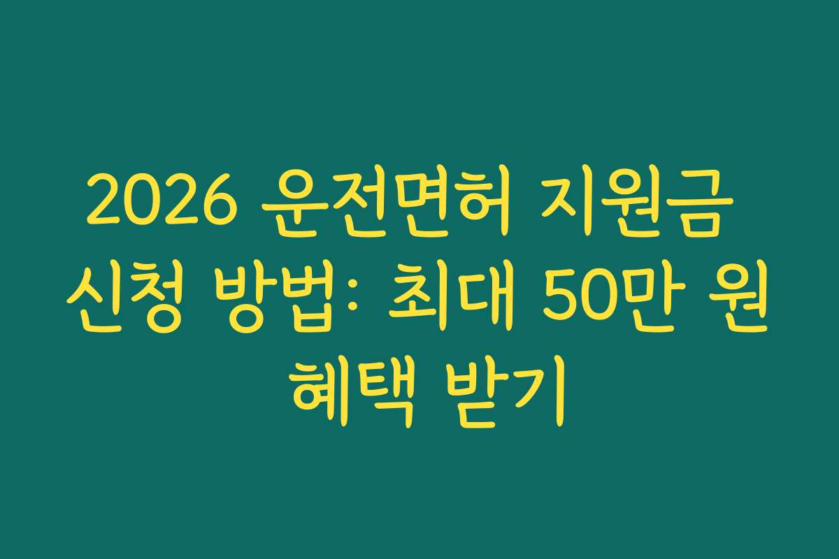 2026 운전면허 지원금 신청 방법: 최대 50만 원 혜택 받기