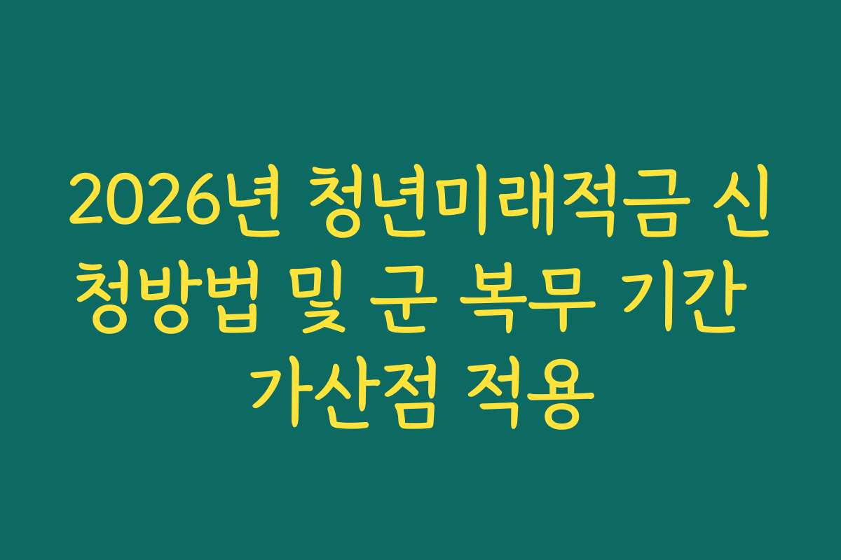 2026년 청년미래적금 신청방법 및 군 복무 기간 가산점 적용