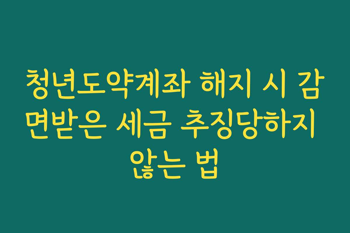 청년도약계좌 해지 시 감면받은 세금 추징당하지 않는 법