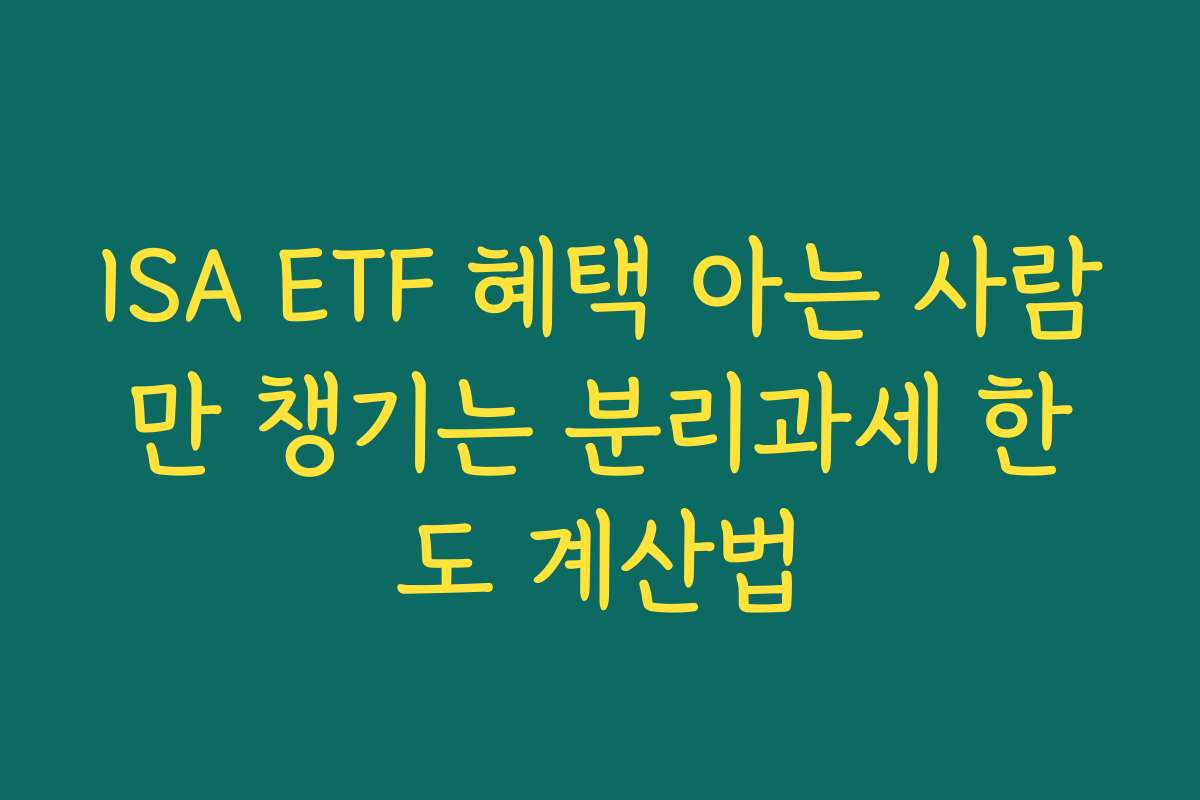 ISA ETF 혜택 아는 사람만 챙기는 분리과세 한도 계산법