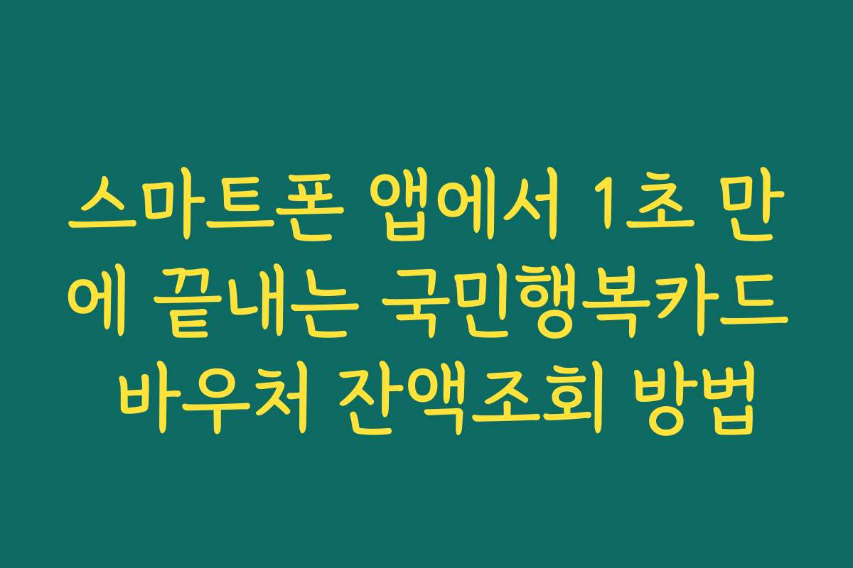 스마트폰 앱에서 1초 만에 끝내는 국민행복카드 바우처 잔액조회 방법