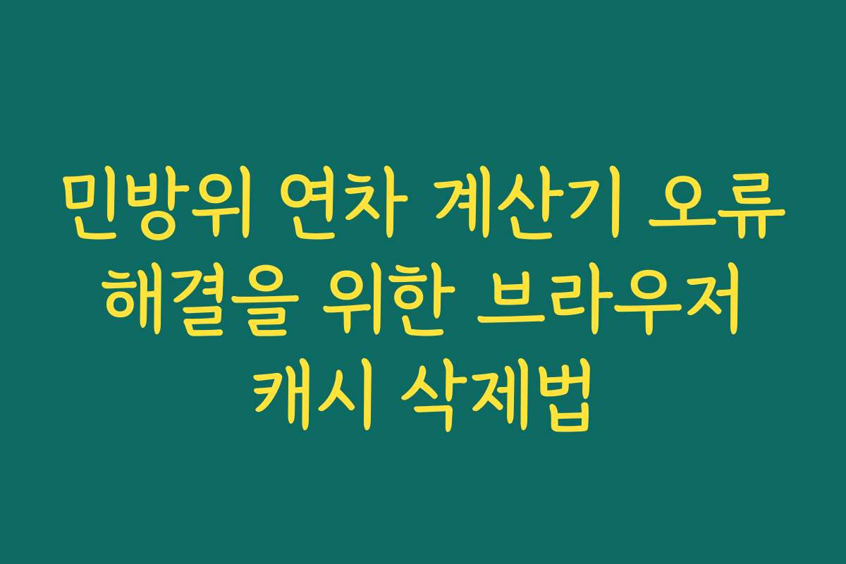 민방위 연차 계산기 오류 해결을 위한 브라우저 캐시 삭제법