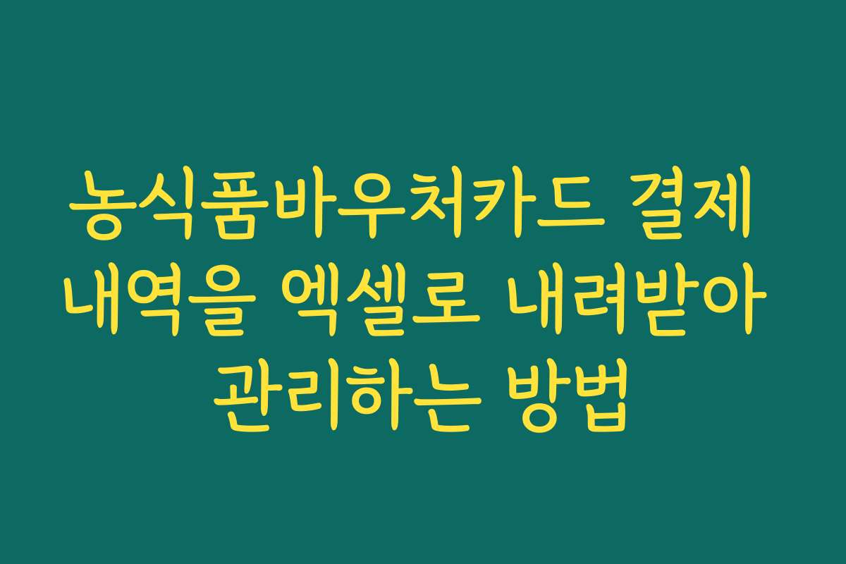 농식품바우처카드 결제 내역을 엑셀로 내려받아 관리하는 방법