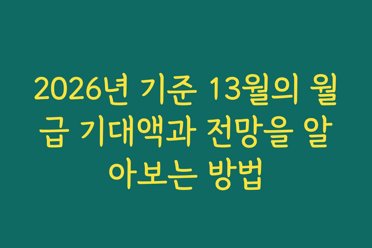 2026년 기준 13월의 월급 기대액과 전망을 알아보는 방법