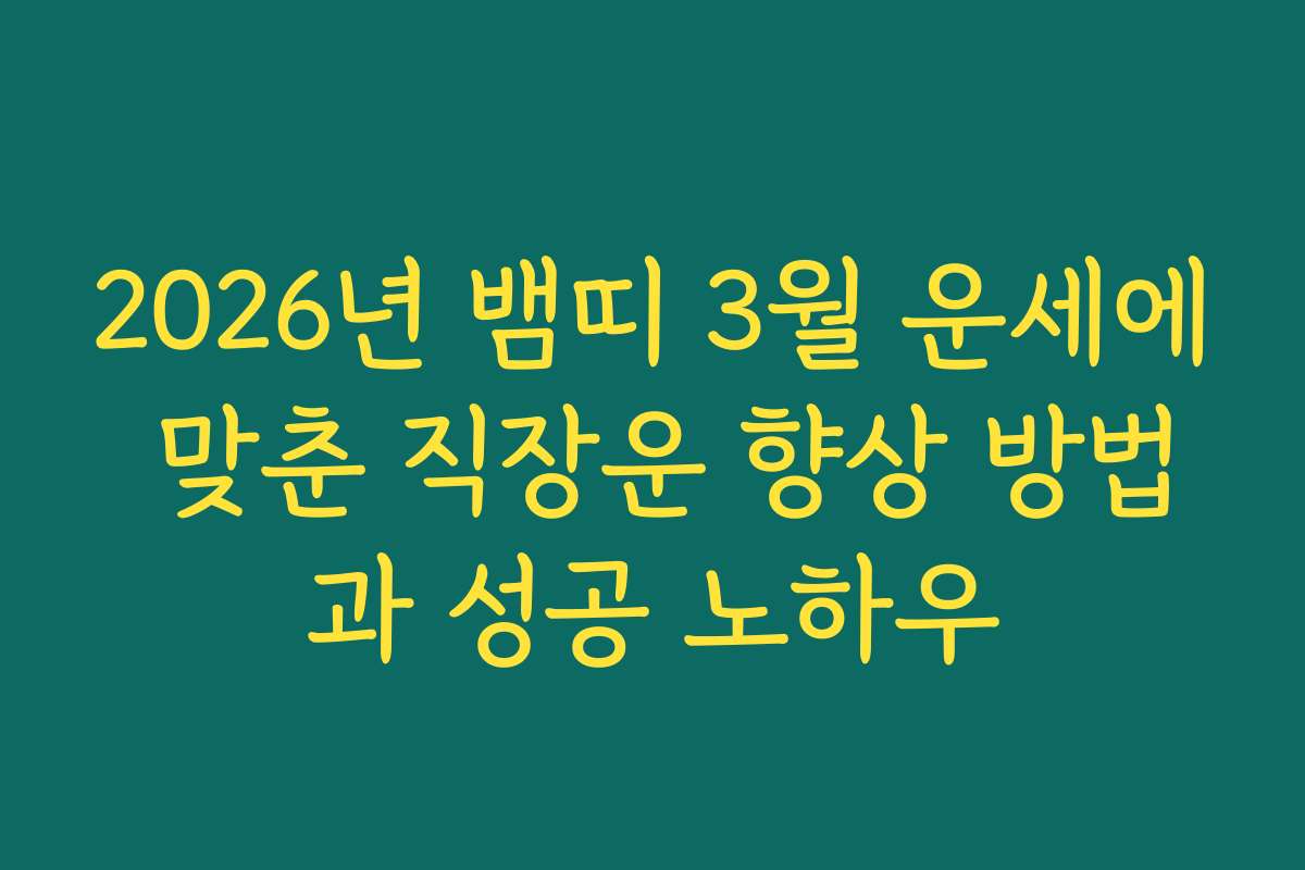 2026년 뱀띠 3월 운세에 맞춘 직장운 향상 방법과 성공 노하우