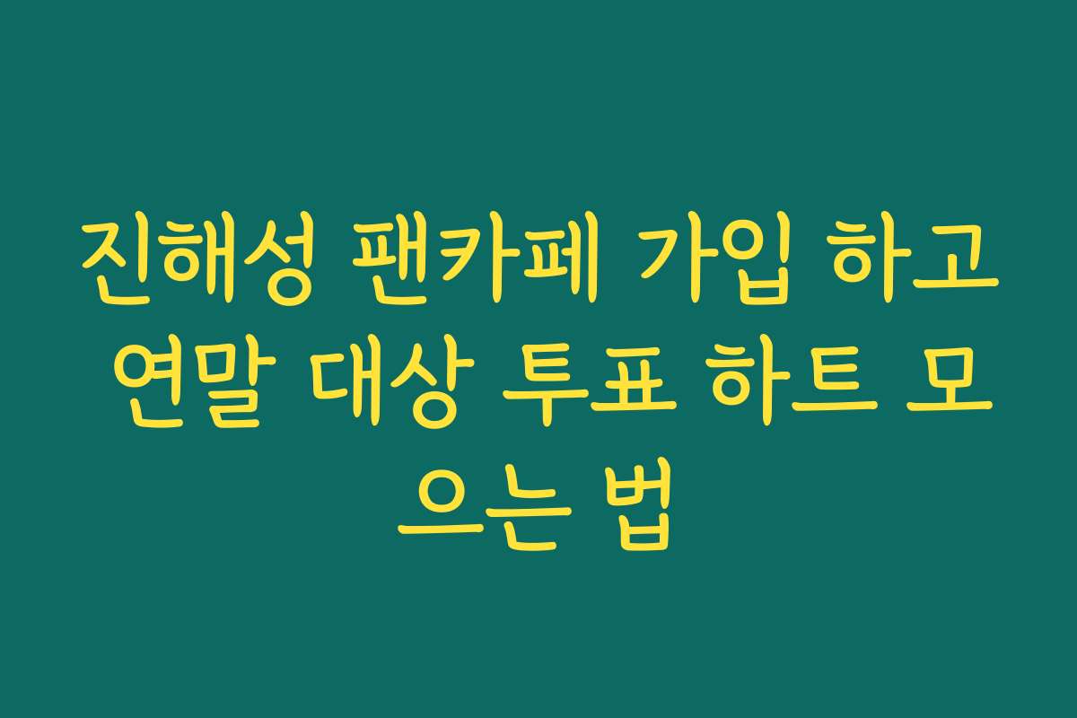 진해성 팬카페 가입 하고 연말 대상 투표 하트 모으는 법
