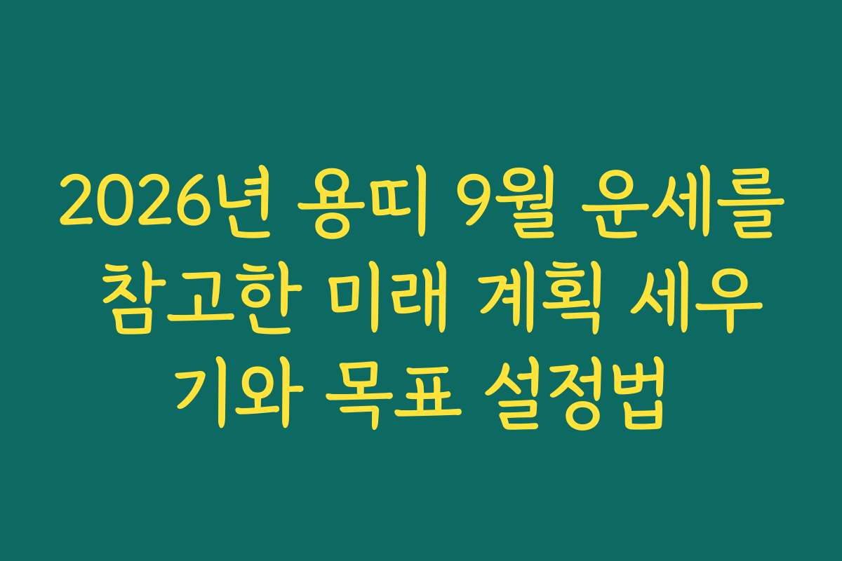 2026년 용띠 9월 운세를 참고한 미래 계획 세우기와 목표 설정법