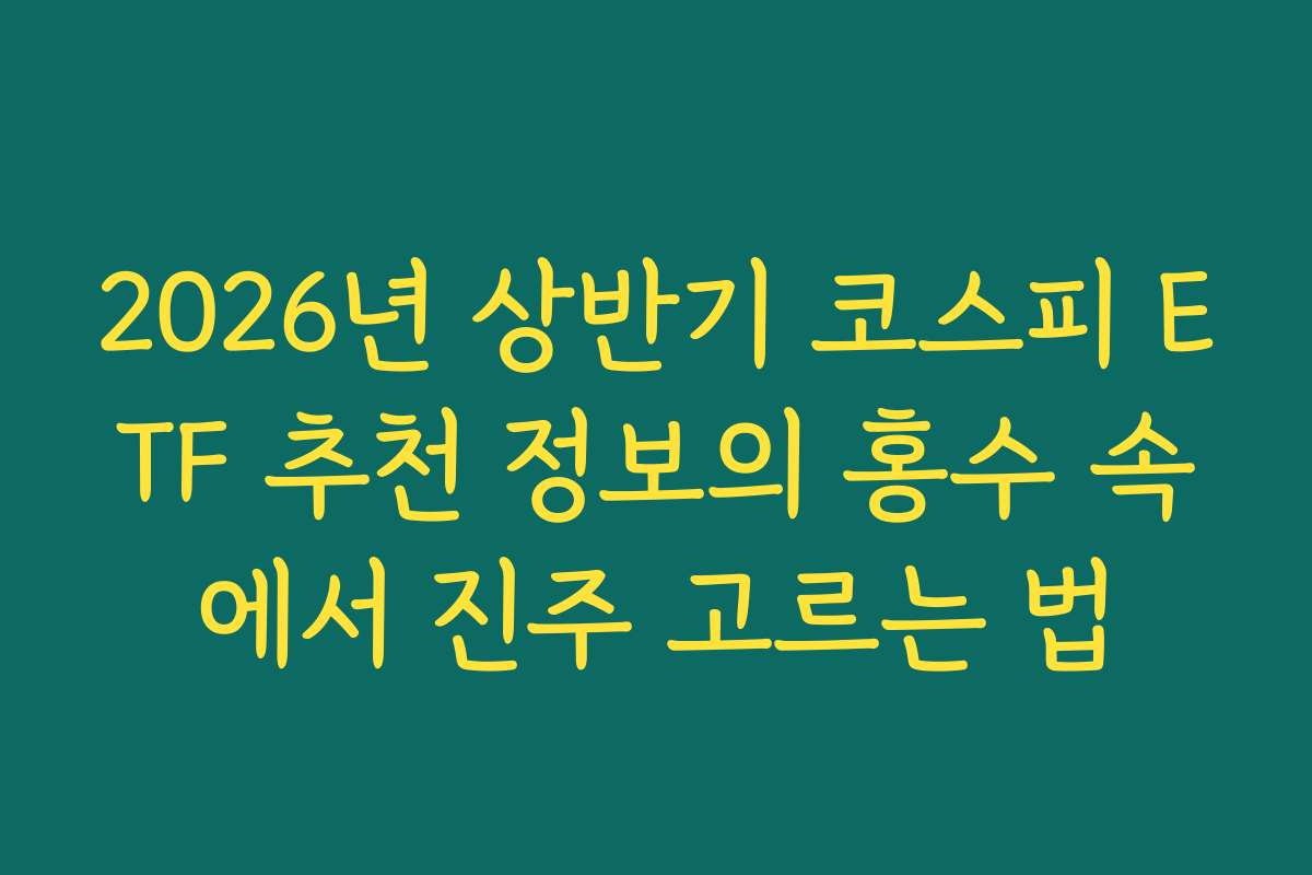 2026년 상반기 코스피 ETF 추천 정보의 홍수 속에서 진주 고르는 법