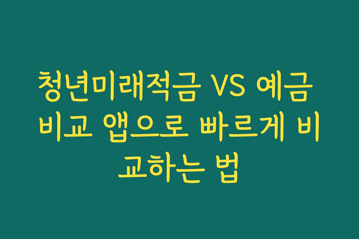 청년미래적금 VS 예금 비교 앱으로 빠르게 비교하는 법