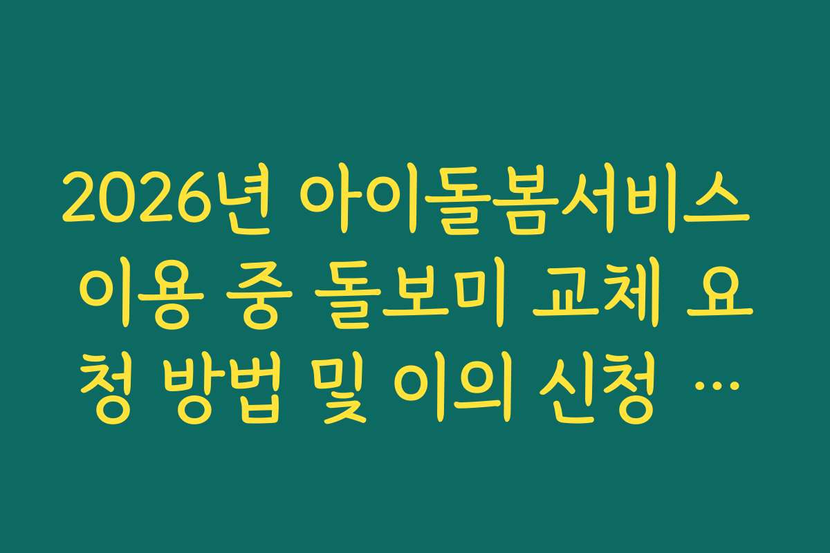 2026년 아이돌봄서비스 이용 중 돌보미 교체 요청 방법 및 이의 신청 절차