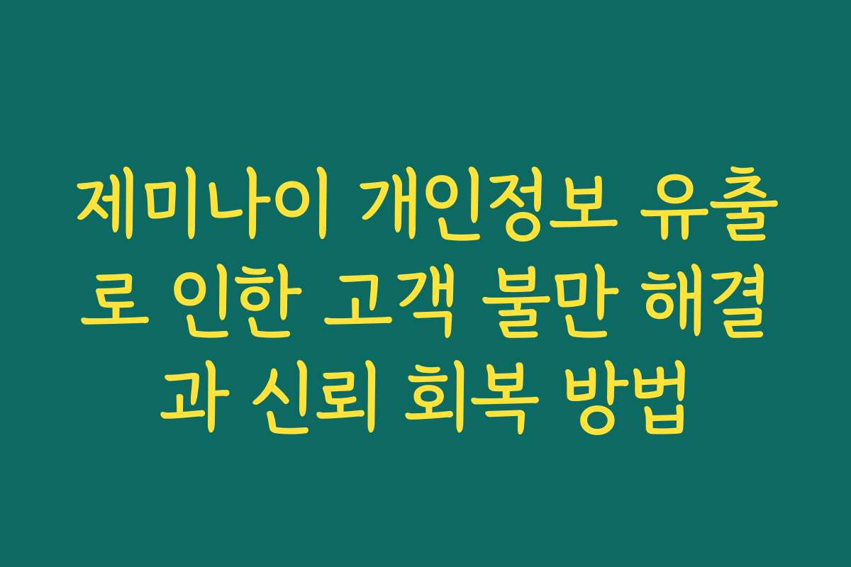 제미나이 개인정보 유출로 인한 고객 불만 해결과 신뢰 회복 방법
