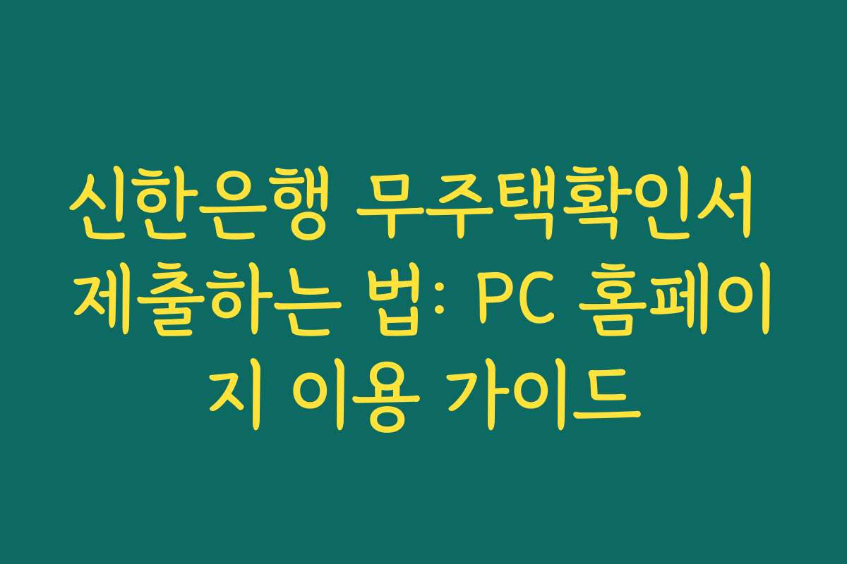 신한은행 무주택확인서 제출하는 법: PC 홈페이지 이용 가이드