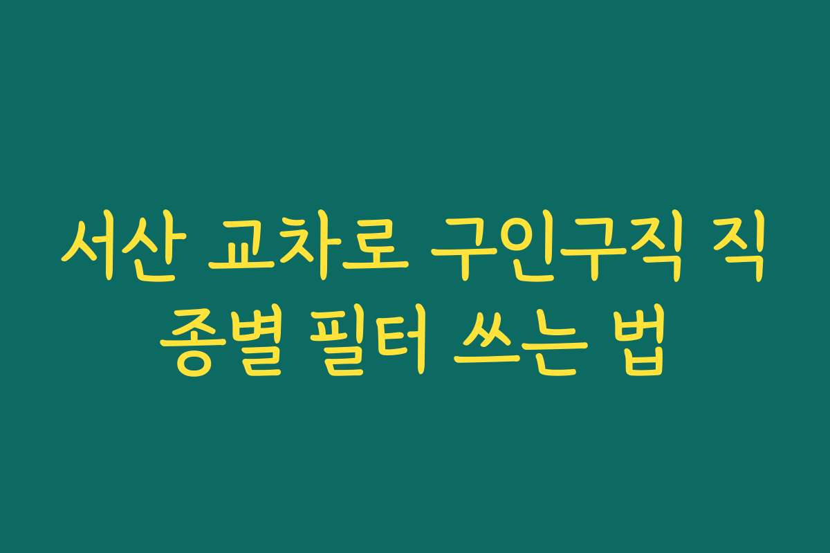 서산 교차로 구인구직 직종별 필터 쓰는 법