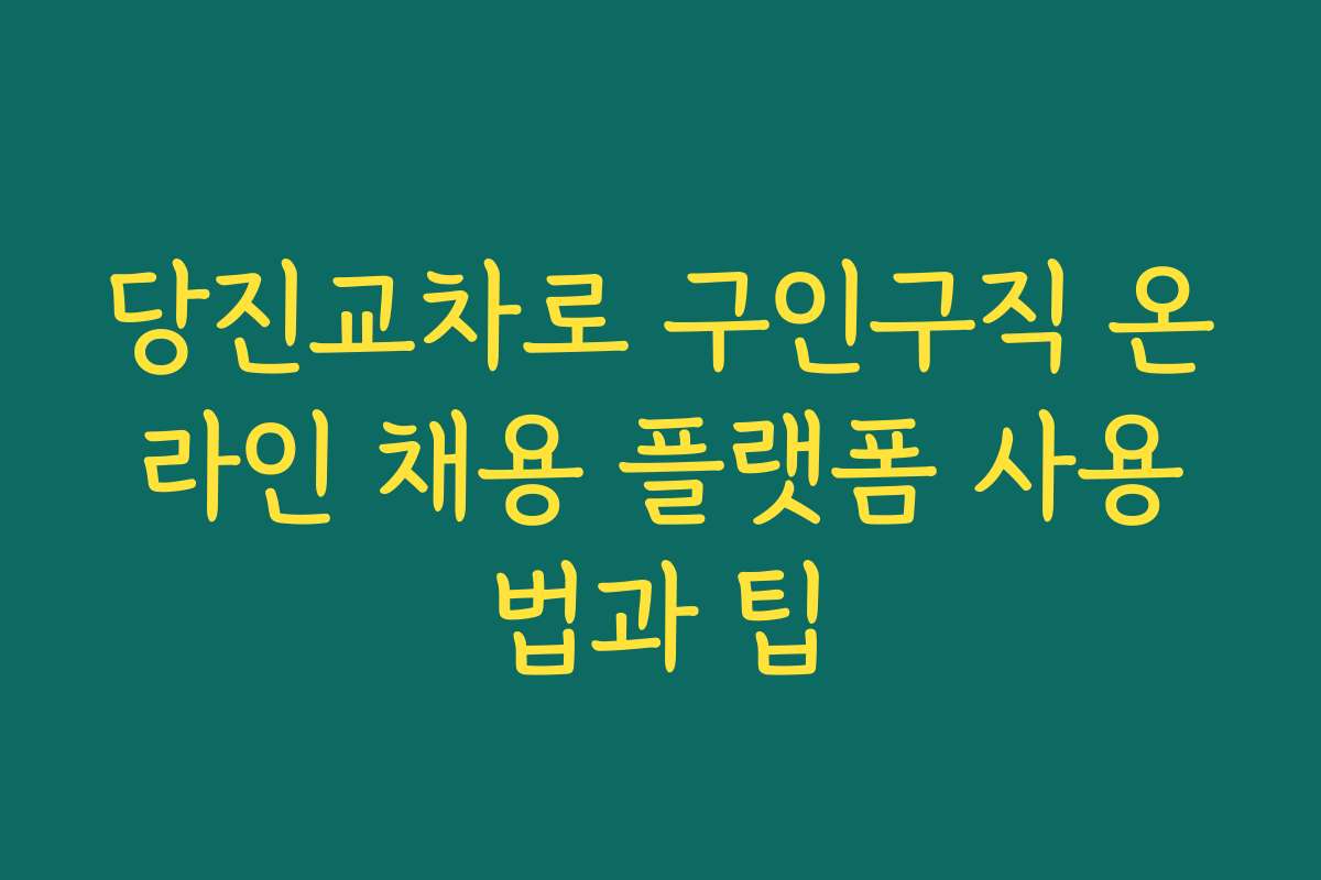 당진교차로 구인구직 온라인 채용 플랫폼 사용법과 팁