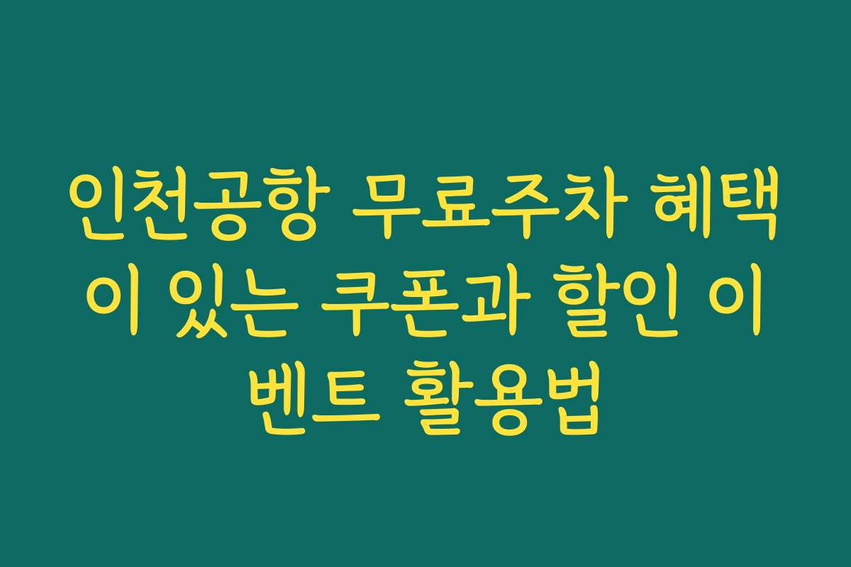 인천공항 무료주차 혜택이 있는 쿠폰과 할인 이벤트 활용법