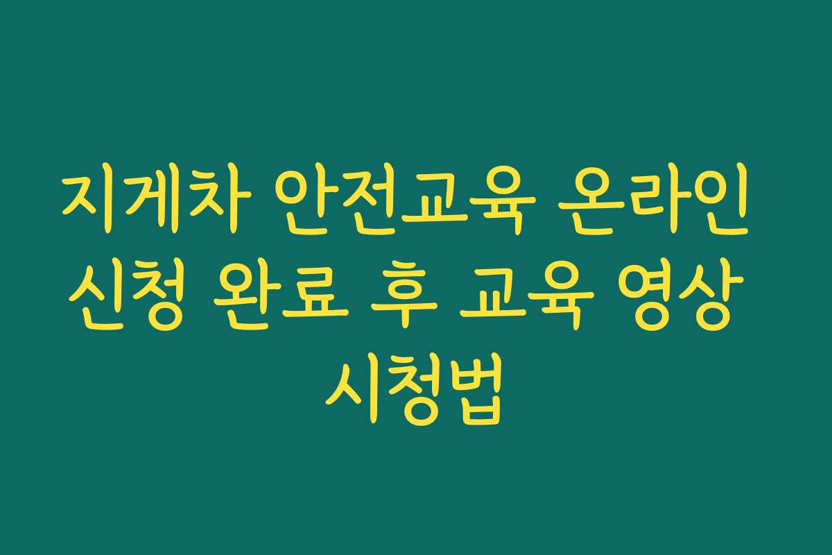 지게차 안전교육 온라인 신청 완료 후 교육 영상 시청법