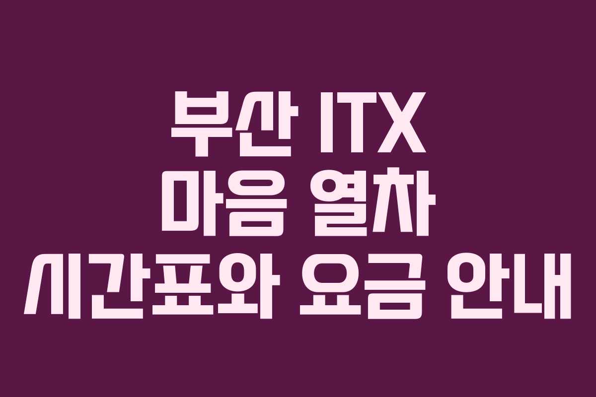 부산 ITX 마음 열차 시간표와 요금 안내
