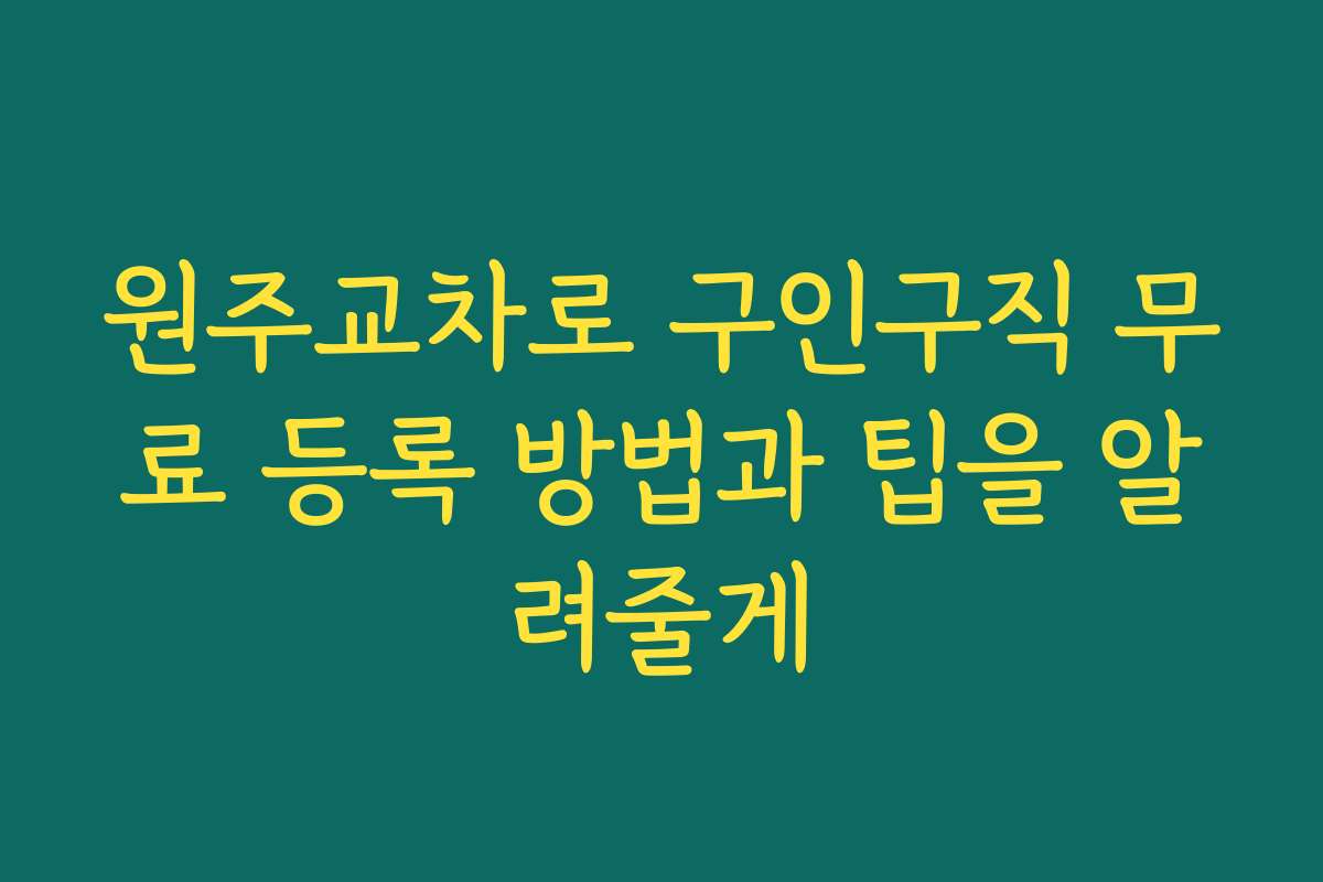 원주교차로 구인구직 무료 등록 방법과 팁을 알려줄게