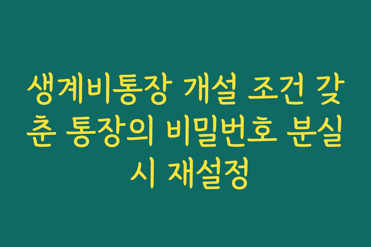 생계비통장 개설 조건 갖춘 통장의 비밀번호 분실 시 재설정