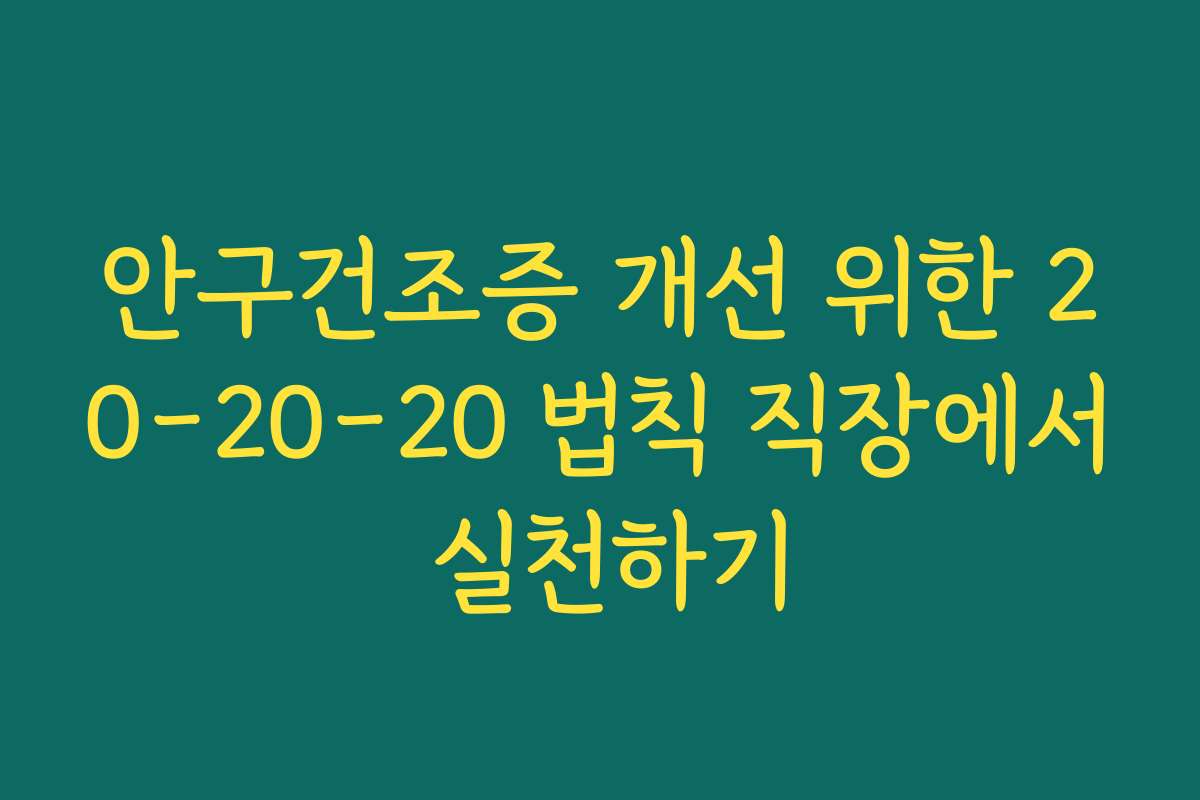 안구건조증 개선 위한 20-20-20 법칙 직장에서 실천하기